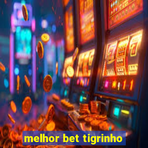 melhor bet tigrinho